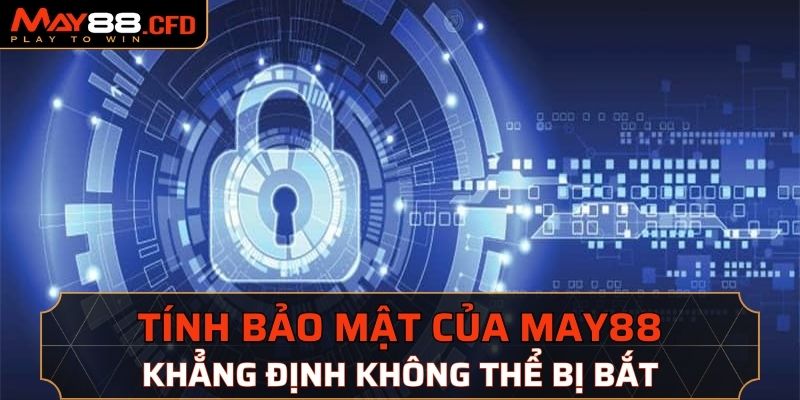 Tính bảo mật khẳng định May88 bị bắt là sai sự thật