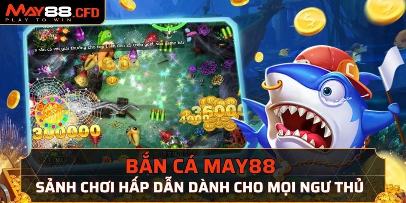 Bắn cá May88 - Sảnh chơi hấp dẫn dành cho mọi ngư thủ