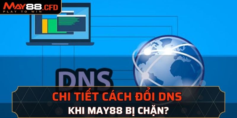 Chi tiết cách đổi DNS khi May88 bị chặn?