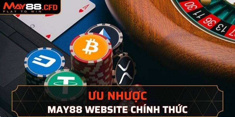 Ưu nhược điểm khi truy cập sử dụng dịch vụ tại May88 website chính thức